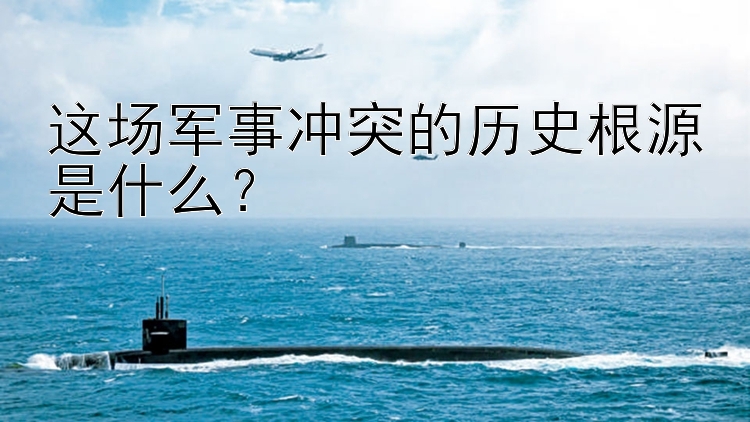 这场军事冲突的历史根源是什么？