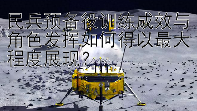 民兵预备役训练成效与角色发挥如何得以最大程度展现？