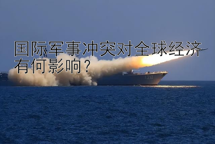 国际军事冲突对全球经济有何影响？