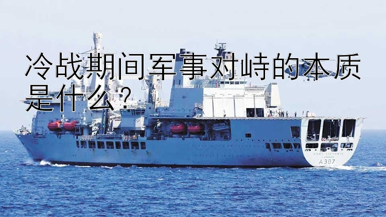 冷战期间军事对峙的本质是什么？