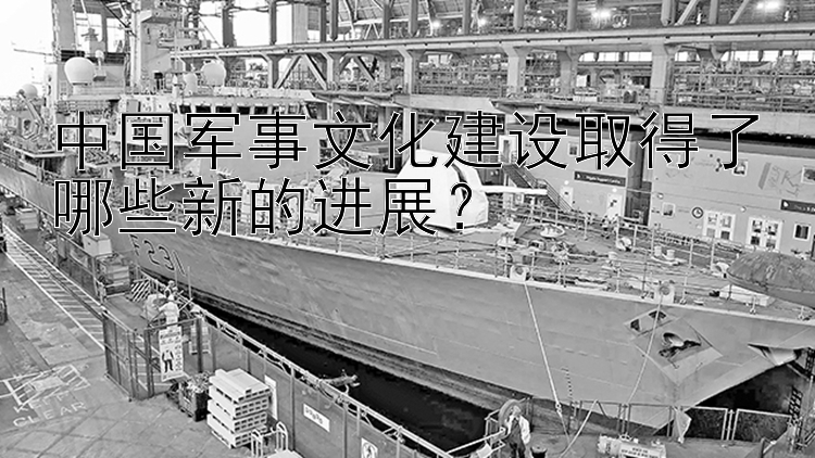 中国军事文化建设取得了哪些新的进展？