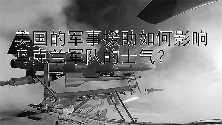 美国的军事援助如何影响乌克兰军队的士气？