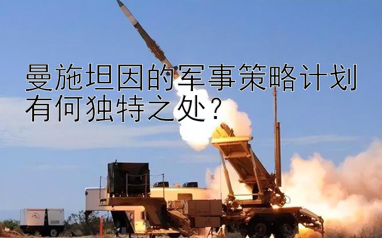 曼施坦因的军事策略计划有何独特之处？