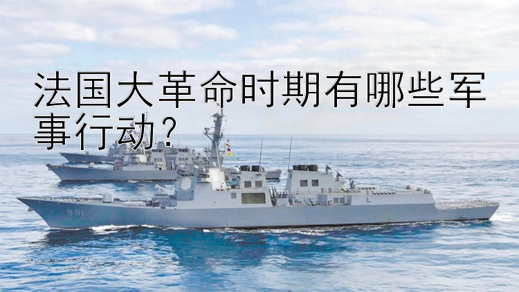 法国大革命时期有哪些军事行动？