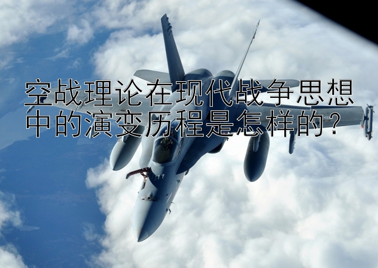 空战理论在现代战争思想中的演变历程是怎样的？