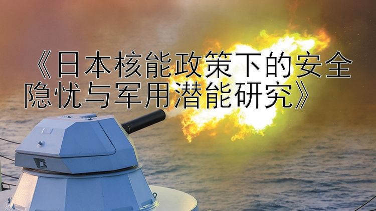 《日本核能政策下的安全隐忧与军用潜能研究》