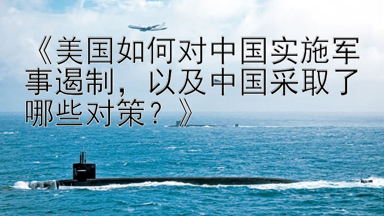 《美国如何对中国实施军事遏制，以及中国采取了哪些对策？》