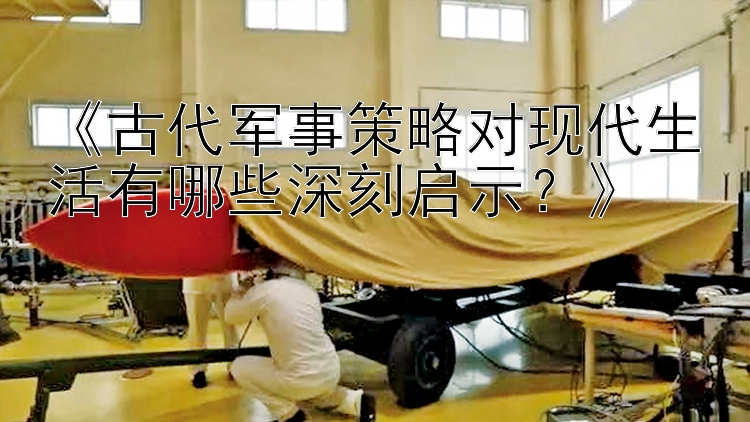 《古代军事策略对现代生活有哪些深刻启示？》