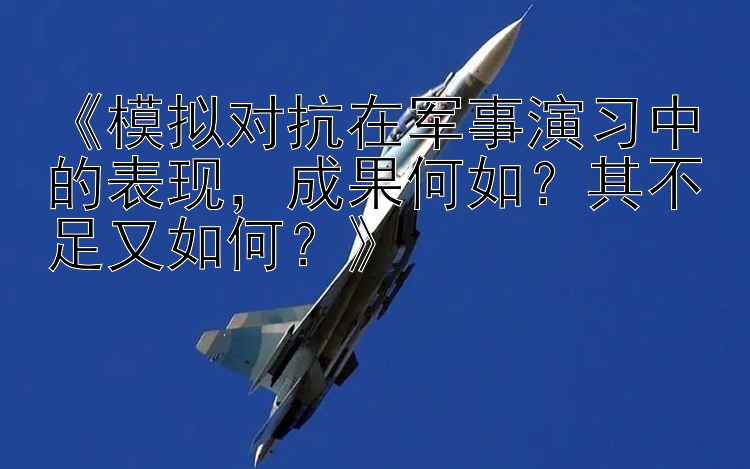 《模拟对抗在军事演习中的表现，成果何如？其不足又如何？》