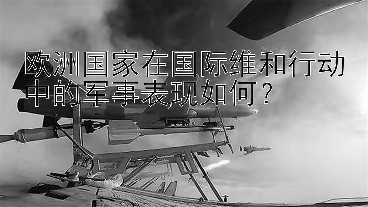 欧洲国家在国际维和行动中的军事表现如何？