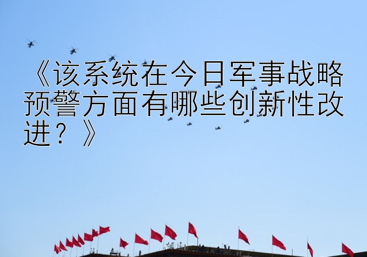 《该系统在今日军事战略预警方面有哪些创新性改进？》