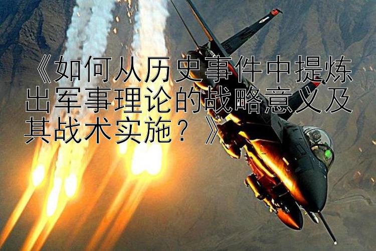 《如何从历史事件中提炼出军事理论的战略意义及其战术实施？》