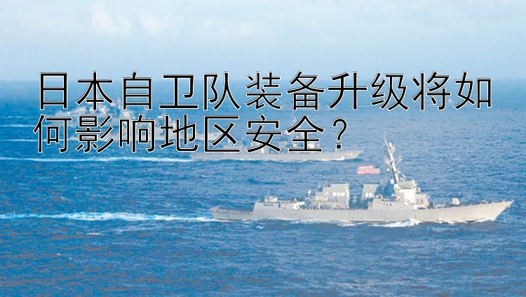 日本自卫队装备升级将如何影响地区安全？