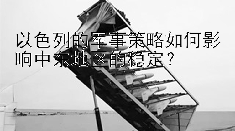 以色列的军事策略如何影响中东地区的稳定？